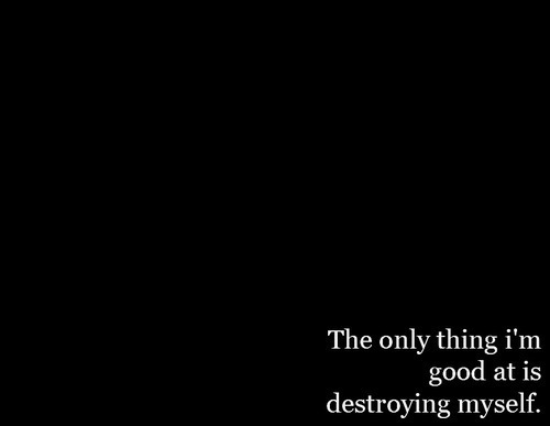the only thing i'm good at is destroying myself